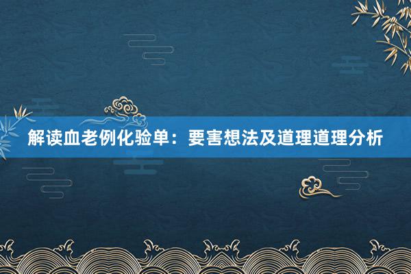 解读血老例化验单：要害想法及道理道理分析